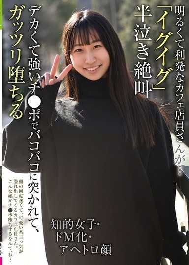 明るくて利発なカフェ店員さんが…「イグイグ」半泣き絶叫 知的女子・ドM化・アヘトロ顔 デカくて強いチ●ポでバコバコに突かれて、ガッツリ堕ちる
