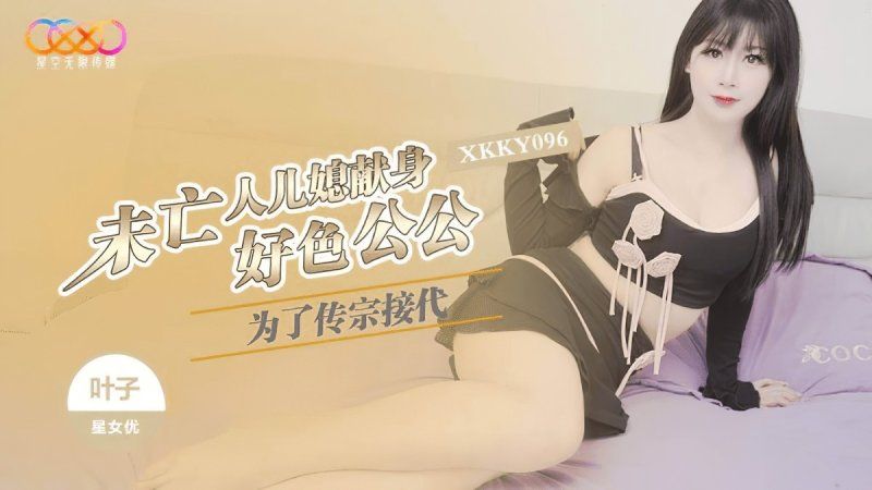 星空无限传媒 为了传宗接代未亡人儿媳献身好色公公-叶子