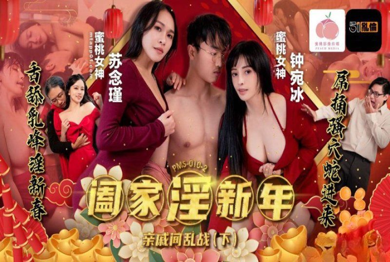 蜜桃传媒 阖家淫新年亲戚间乱战下集-锺宛冰、苏念瑾