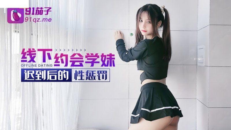 91茄子 线下约会学妹迟到后的性惩罚-阿雅