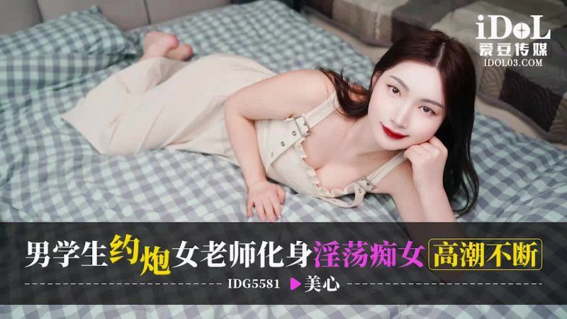 爱豆传媒 男学生约炮女老师化身淫荡痴女高潮不断-美心